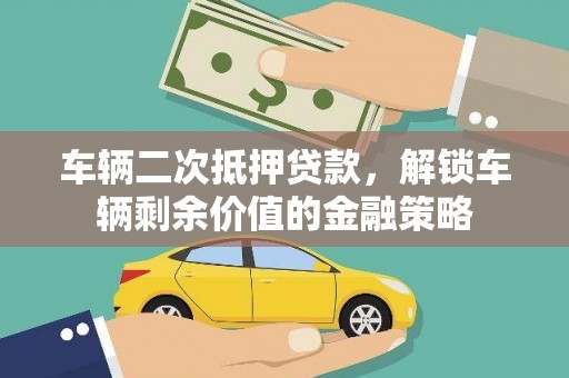 太子河车辆二次抵押贷款，解锁车辆剩余价值的金融策略