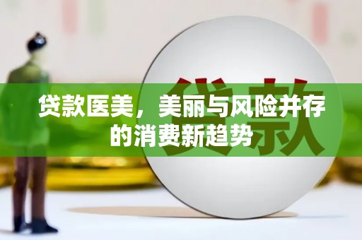 太子河贷款医美，美丽与风险并存的消费新趋势