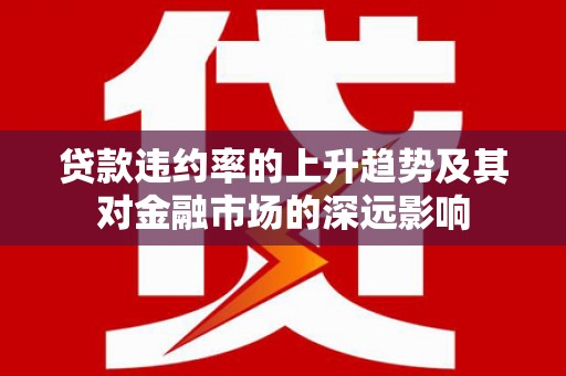 太子河贷款违约率的上升趋势及其对金融市场的深远影响