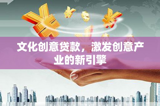 太子河文化创意贷款，激发创意产业的新引擎