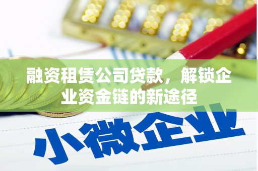 太子河融资租赁公司贷款，解锁企业资金链的新途径