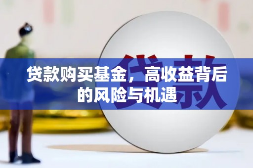 太子河贷款购买基金，高收益背后的风险与机遇